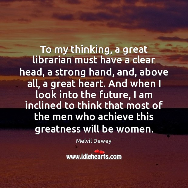 To my thinking, a great librarian must have a clear head, a Melvil Dewey Picture Quote