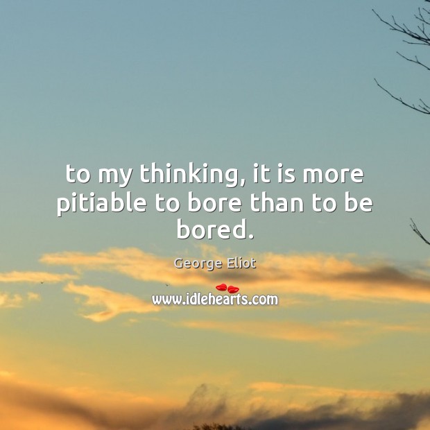 To my thinking, it is more pitiable to bore than to be bored. Image