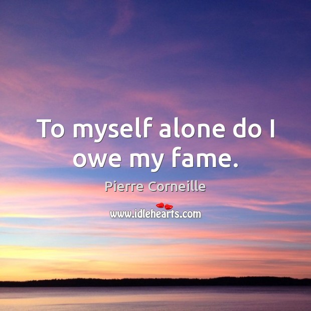 To myself alone do I owe my fame. Pierre Corneille Picture Quote