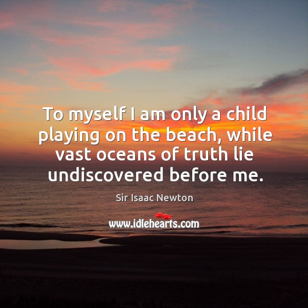 To myself I am only a child playing on the beach, while vast oceans of truth lie undiscovered before me. Sir Isaac Newton Picture Quote