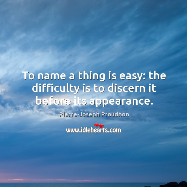 To name a thing is easy: the difficulty is to discern it before its appearance. Image