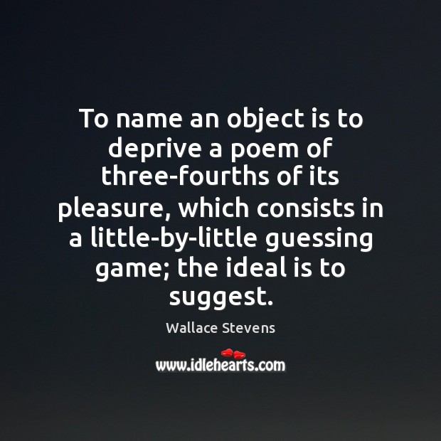 To name an object is to deprive a poem of three-fourths of Wallace Stevens Picture Quote