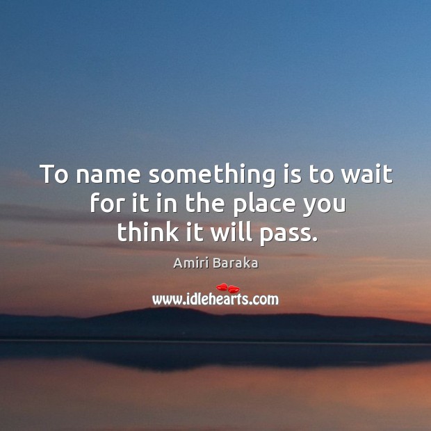 To name something is to wait for it in the place you think it will pass. Image