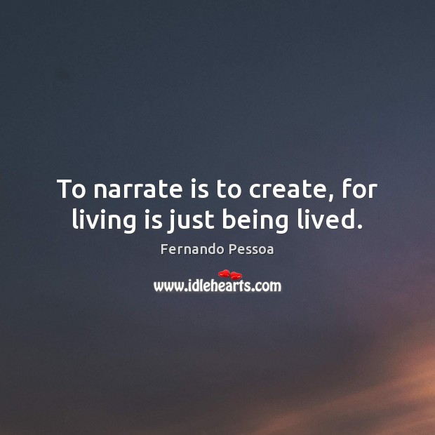 To narrate is to create, for living is just being lived. Fernando Pessoa Picture Quote