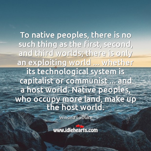 To native peoples, there is no such thing as the first, second, Winona LaDuke Picture Quote