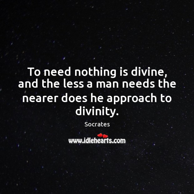 To need nothing is divine, and the less a man needs the Socrates Picture Quote