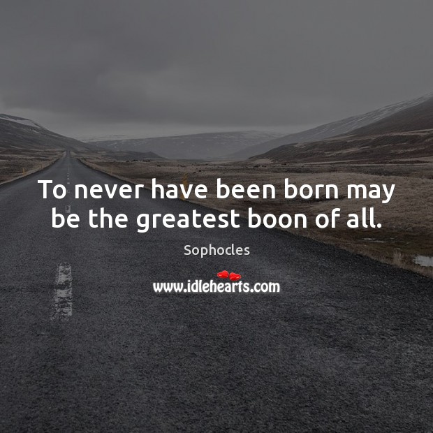 To never have been born may be the greatest boon of all. Sophocles Picture Quote