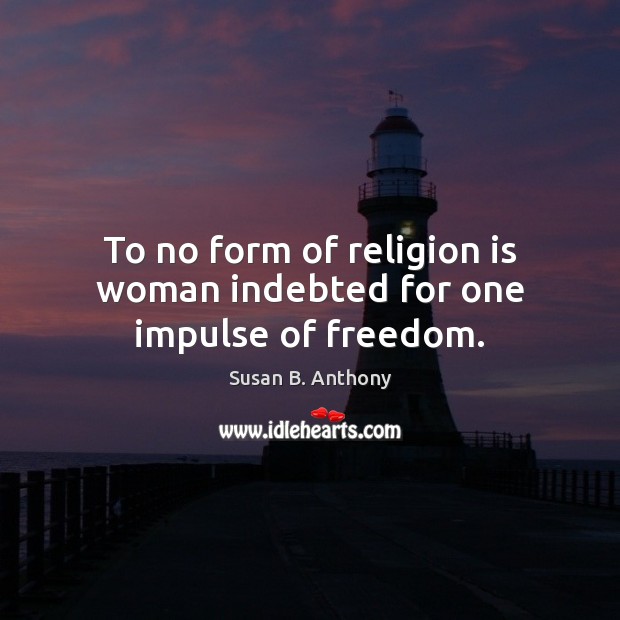 To no form of religion is woman indebted for one impulse of freedom. Susan B. Anthony Picture Quote