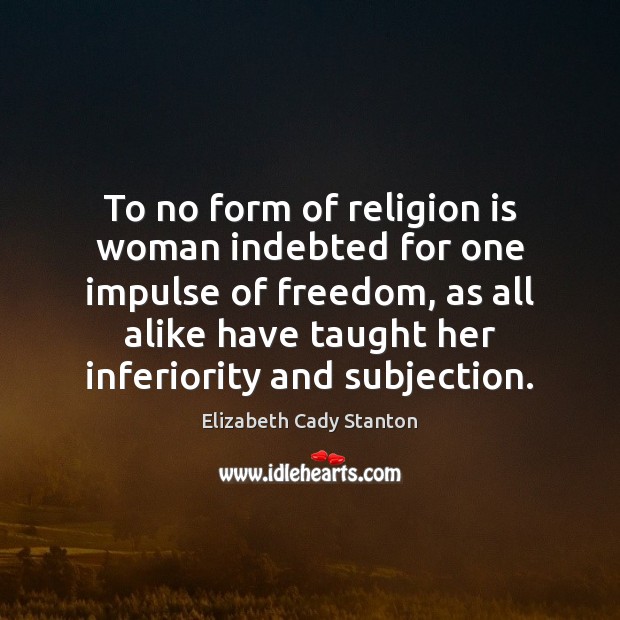 To no form of religion is woman indebted for one impulse of Elizabeth Cady Stanton Picture Quote