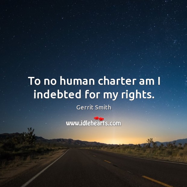To no human charter am I indebted for my rights. Image