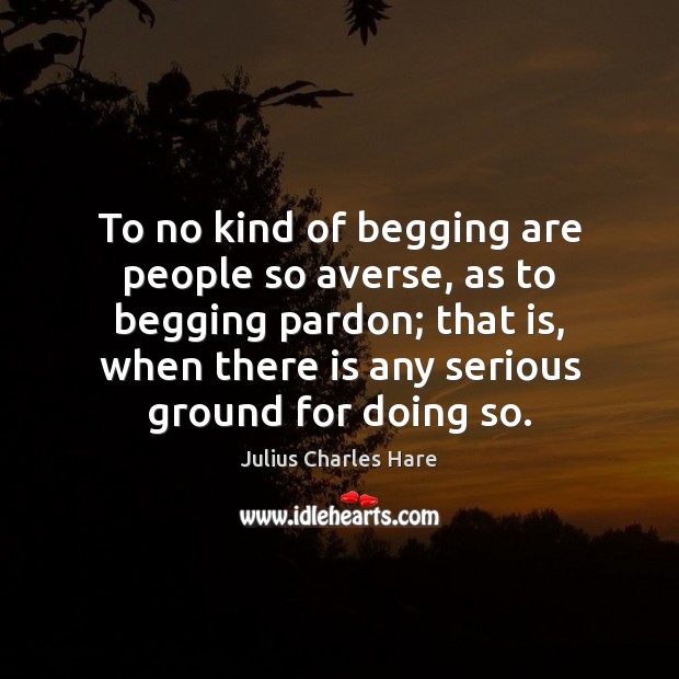 To no kind of begging are people so averse, as to begging Julius Charles Hare Picture Quote