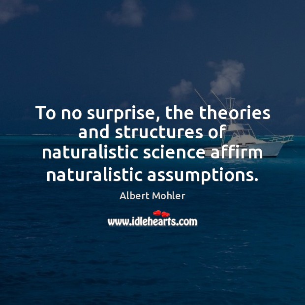 To no surprise, the theories and structures of naturalistic science affirm naturalistic Image