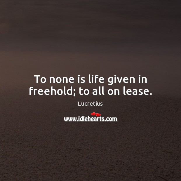 To none is life given in freehold; to all on lease. Lucretius Picture Quote