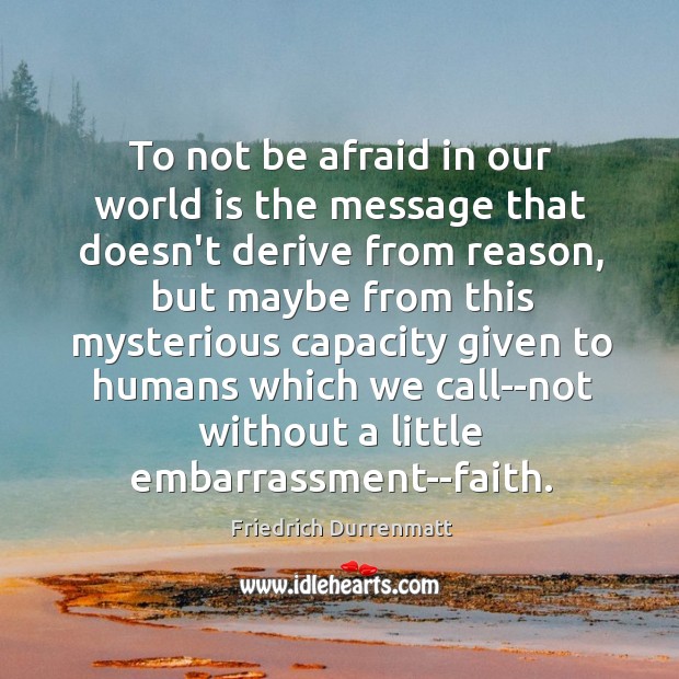 To not be afraid in our world is the message that doesn’t Friedrich Durrenmatt Picture Quote