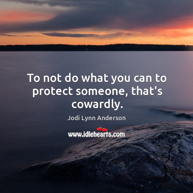 To not do what you can to protect someone, that’s cowardly. Jodi Lynn Anderson Picture Quote