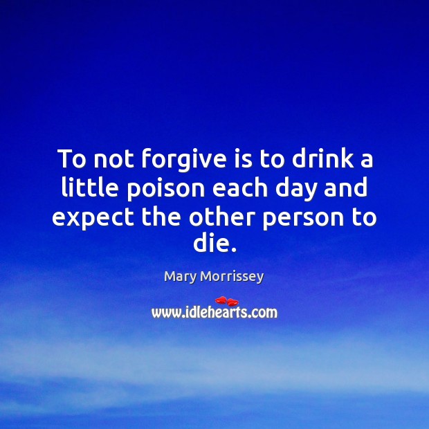 To not forgive is to drink a little poison each day and expect the other person to die. Image