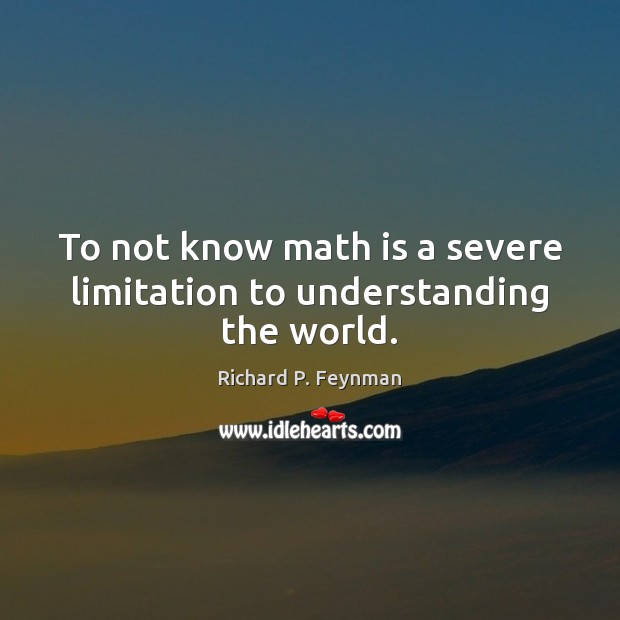 To not know math is a severe limitation to understanding the world. Richard P. Feynman Picture Quote
