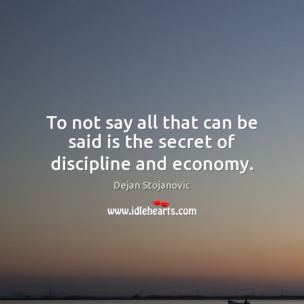 To not say all that can be said is the secret of discipline and economy. Dejan Stojanovic Picture Quote