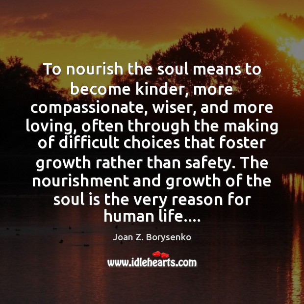 To nourish the soul means to become kinder, more compassionate, wiser, and Growth Quotes Image