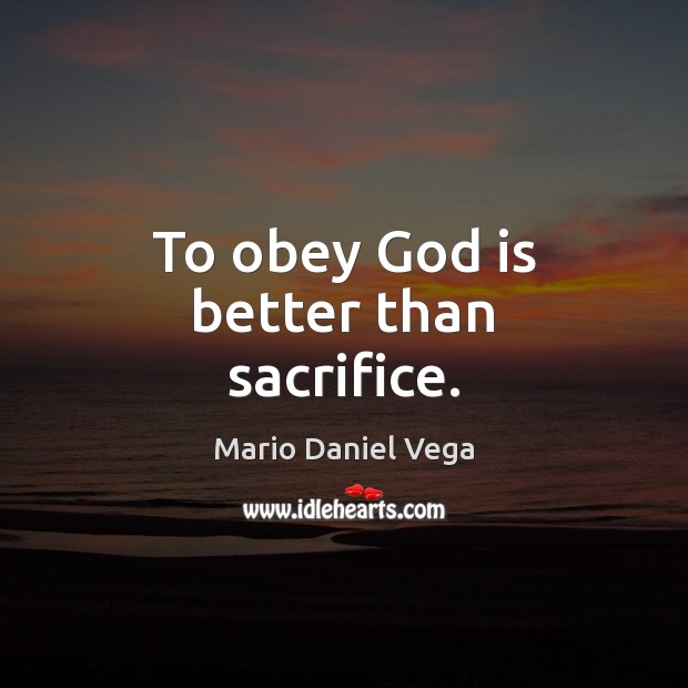 To obey God is better than sacrifice. Mario Daniel Vega Picture Quote