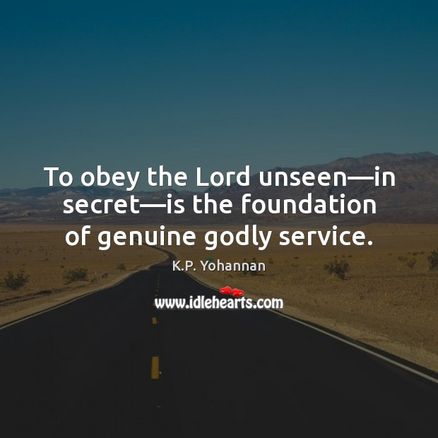 To obey the Lord unseen—in secret—is the foundation of genuine Godly service. K.P. Yohannan Picture Quote