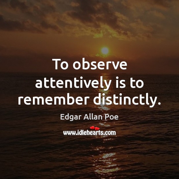 To observe attentively is to remember distinctly. Edgar Allan Poe Picture Quote