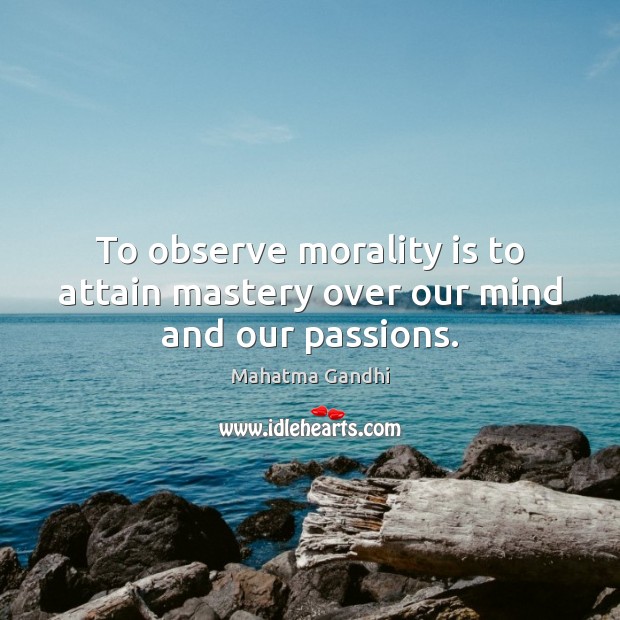 To observe morality is to attain mastery over our mind and our passions. Image