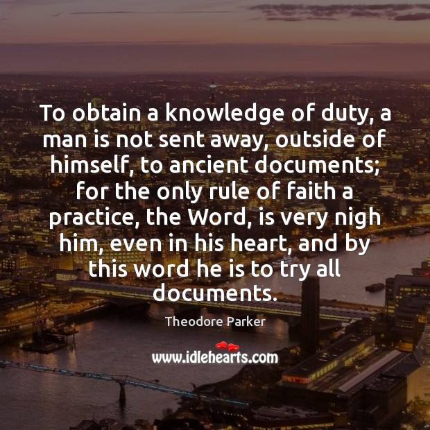 To obtain a knowledge of duty, a man is not sent away, Theodore Parker Picture Quote