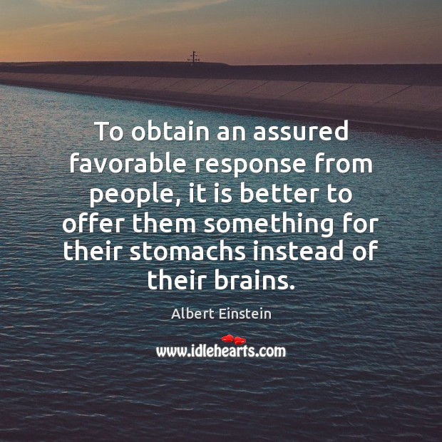 To obtain an assured favorable response from people, it is better to Albert Einstein Picture Quote