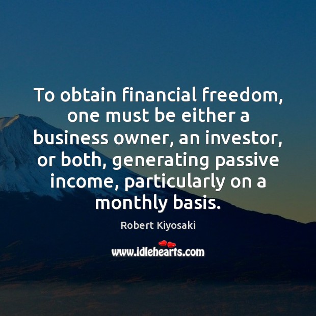 To obtain financial freedom, one must be either a business owner, an Robert Kiyosaki Picture Quote