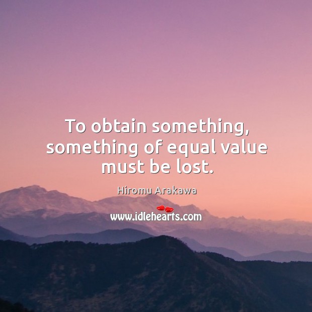 To obtain something, something of equal value must be lost. Image