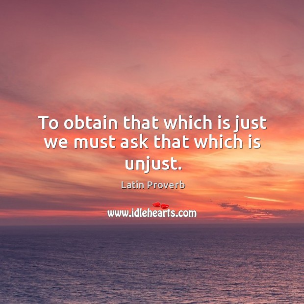 To obtain that which is just we must ask that which is unjust. Latin Proverbs Image