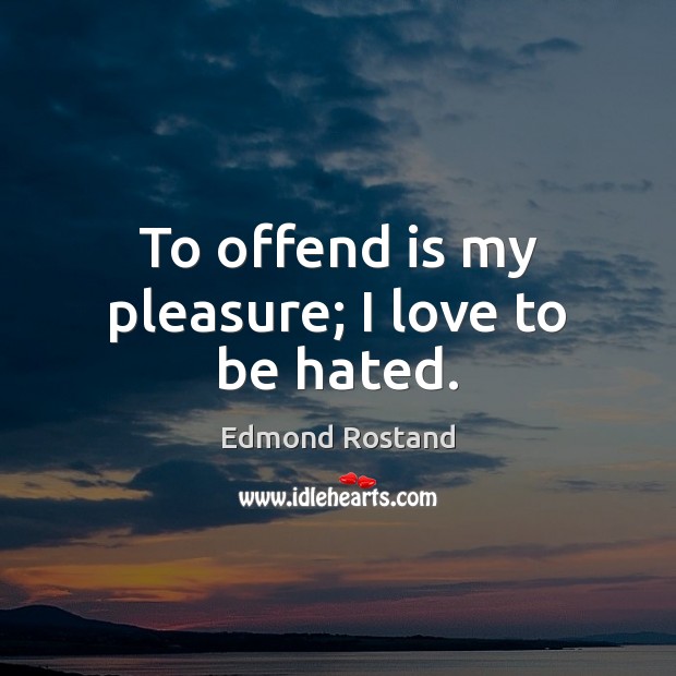 To offend is my pleasure; I love to be hated. Edmond Rostand Picture Quote