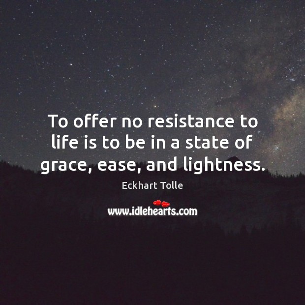 To offer no resistance to life is to be in a state of grace, ease, and lightness. Eckhart Tolle Picture Quote