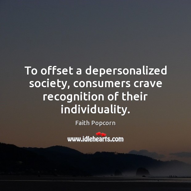 To offset a depersonalized society, consumers crave recognition of their individuality. Faith Popcorn Picture Quote