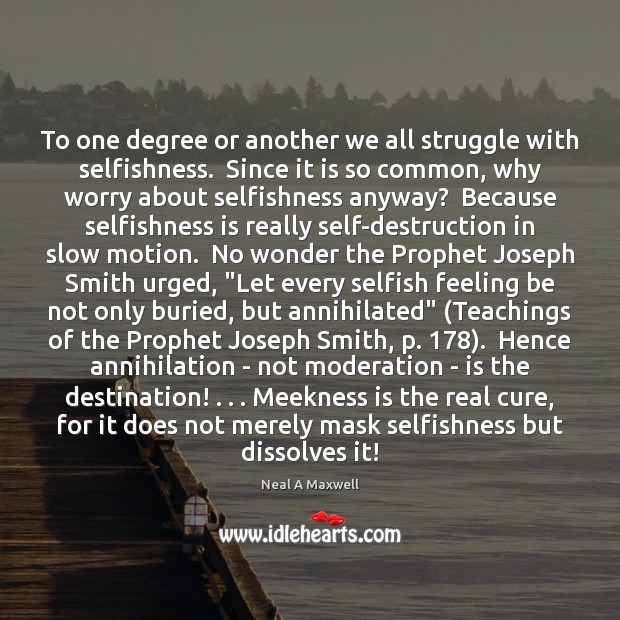 To one degree or another we all struggle with selfishness.  Since it Neal A Maxwell Picture Quote