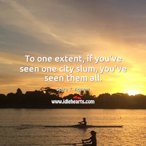 To one extent, if you’ve seen one city slum, you’ve seen them all. Spiro T. Agnew Picture Quote
