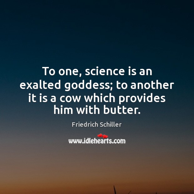 To one, science is an exalted Goddess; to another it is a Friedrich Schiller Picture Quote