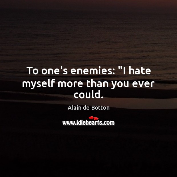 To one’s enemies: “I hate myself more than you ever could. Image