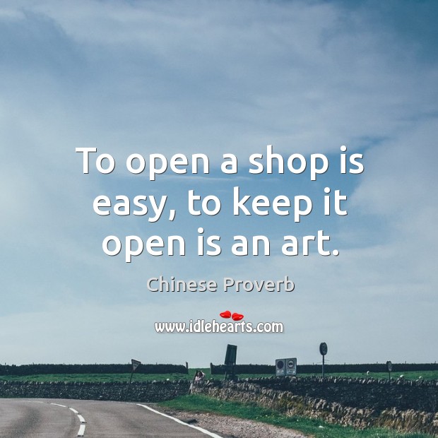To open a shop is easy, to keep it open is an art. Chinese Proverbs Image