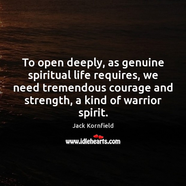To open deeply, as genuine spiritual life requires, we need tremendous courage Jack Kornfield Picture Quote