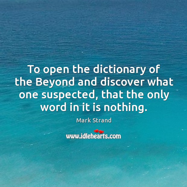 To open the dictionary of the Beyond and discover what one suspected, Mark Strand Picture Quote