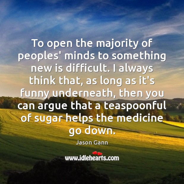 To open the majority of peoples’ minds to something new is difficult. Jason Gann Picture Quote