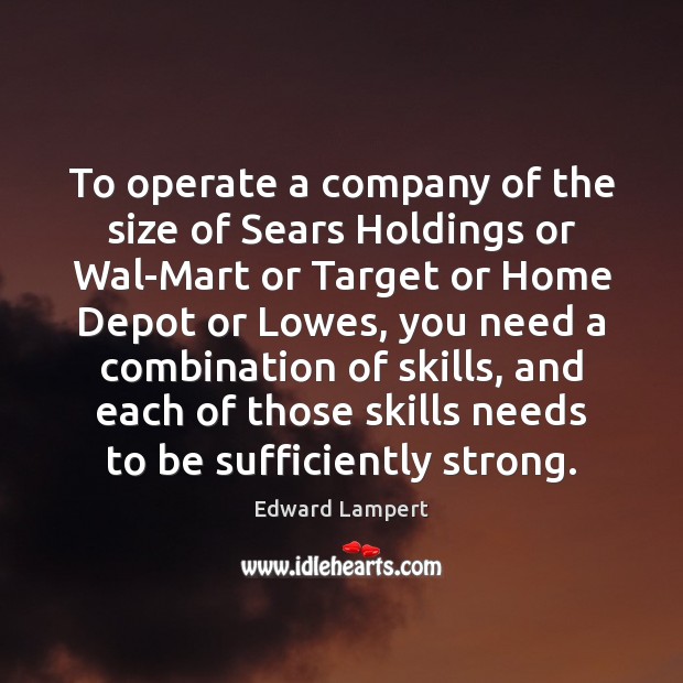 To operate a company of the size of Sears Holdings or Wal-Mart Edward Lampert Picture Quote