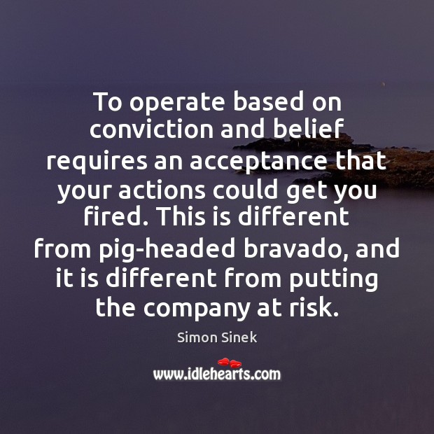 To operate based on conviction and belief requires an acceptance that your Image