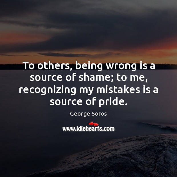To others, being wrong is a source of shame; to me, recognizing George Soros Picture Quote