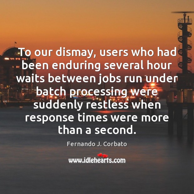To our dismay, users who had been enduring several hour waits between Fernando J. Corbato Picture Quote