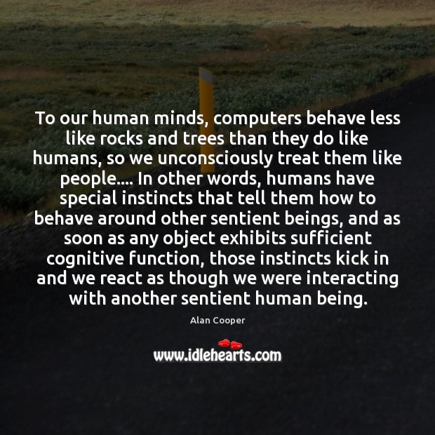 To our human minds, computers behave less like rocks and trees than Alan Cooper Picture Quote