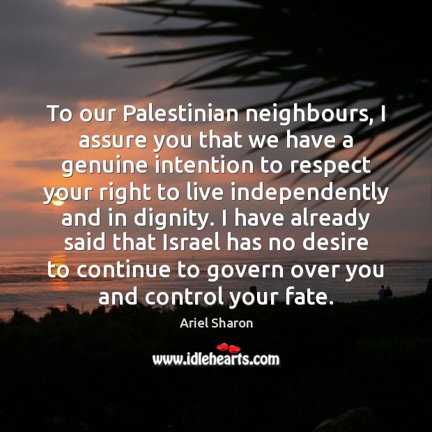 To our Palestinian neighbours, I assure you that we have a genuine Ariel Sharon Picture Quote