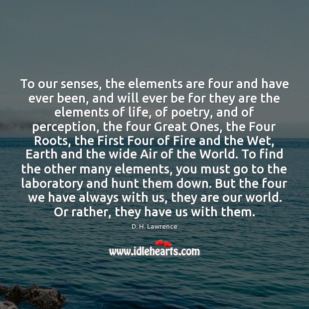 To our senses, the elements are four and have ever been, and Image